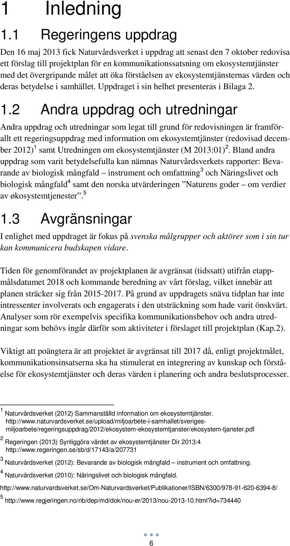 övergripande målet att öka förståelsen av ekosystemtjänsternas värden och deras betydelse i samhället. Uppdraget i sin helhet presenteras i Bilaga 2. 1.