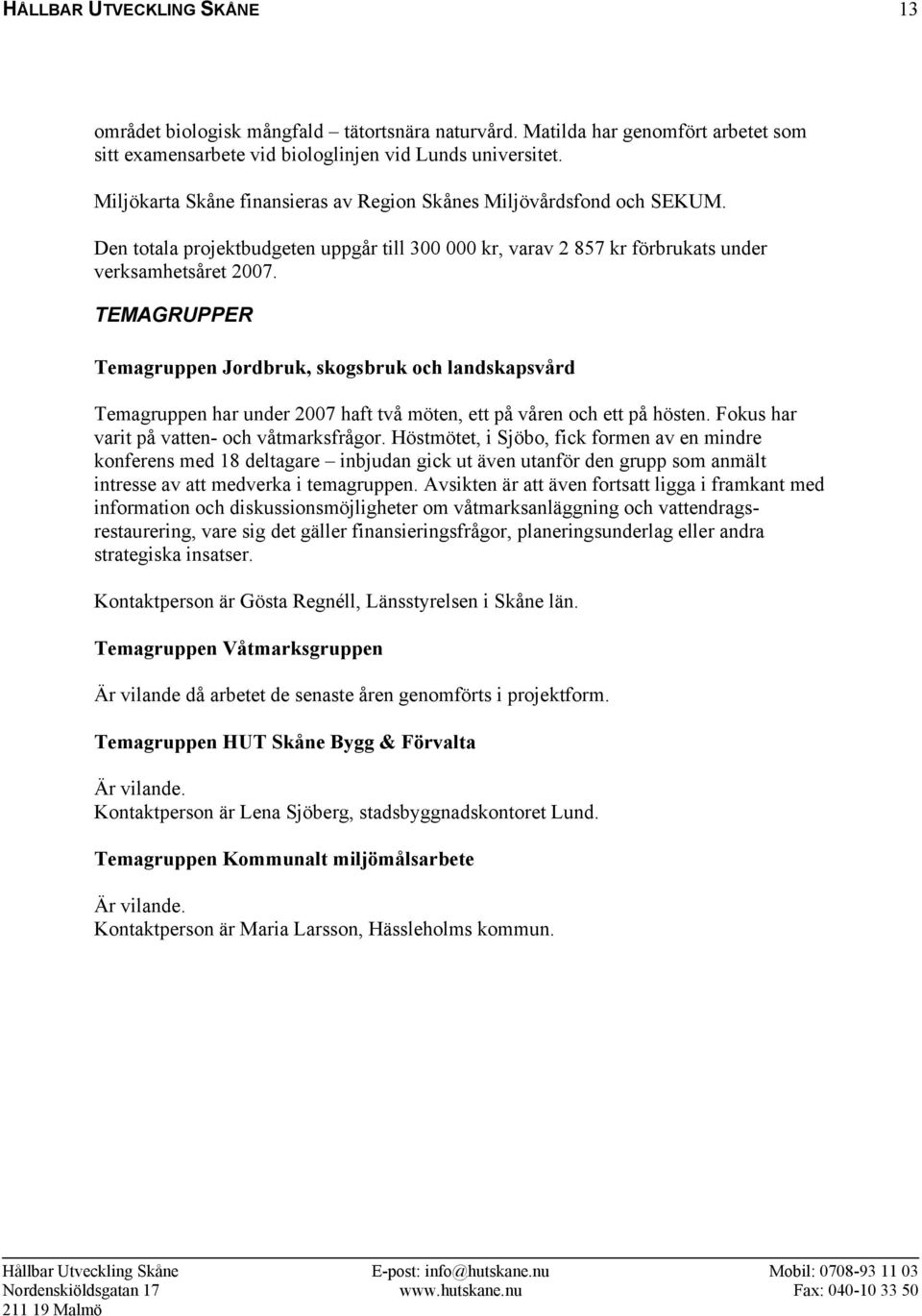 TEMAGRUPPER Temagruppen Jordbruk, skogsbruk och landskapsvård Temagruppen har under 2007 haft två möten, ett på våren och ett på hösten. Fokus har varit på vatten- och våtmarksfrågor.