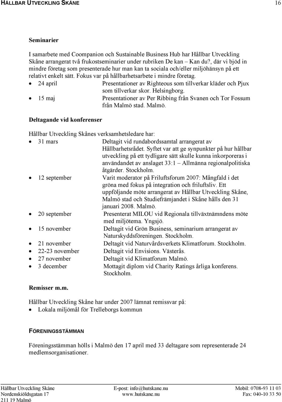 24 april Presentationer av Righteous som tillverkar kläder och Pjux som tillverkar skor. Helsingborg. 15 maj Presentationer av Per Ribbing från Svanen och Tor Fossum från Malmö 