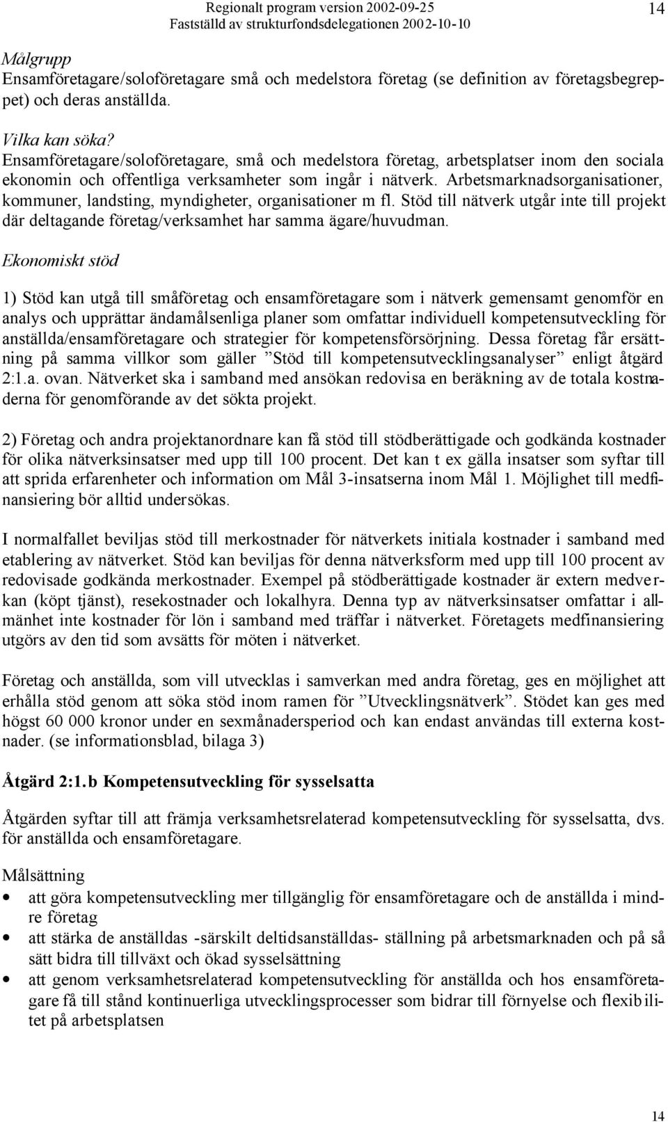 Arbetsmarknadsorganisationer, kommuner, landsting, myndigheter, organisationer m fl. Stöd till nätverk utgår inte till projekt där deltagande företag/verksamhet har samma ägare/huvudman.