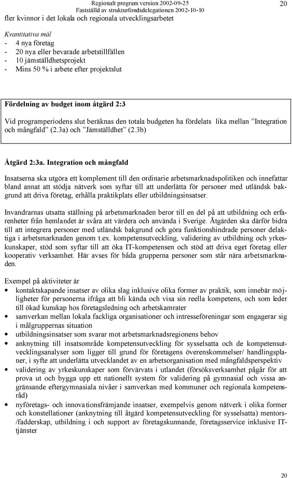 Integration och mångfald Insatserna ska utgöra ett komplement till den ordinarie arbetsmarknadspolitiken och innefattar bland annat att stödja nätverk som syftar till att underlätta för personer med