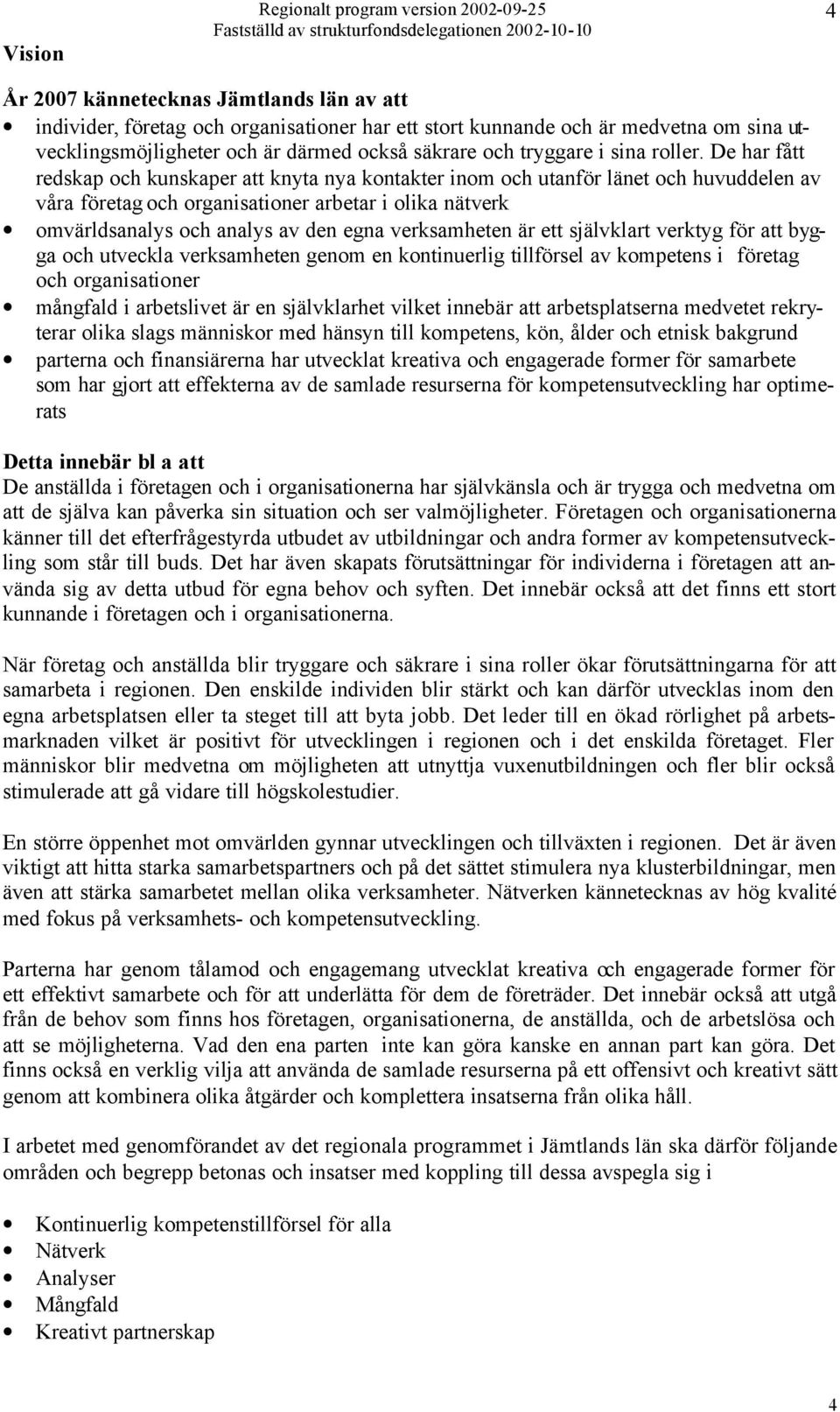 De har fått redskap och kunskaper att knyta nya kontakter inom och utanför länet och huvuddelen av våra företag och organisationer arbetar i olika nätverk omvärldsanalys och analys av den egna
