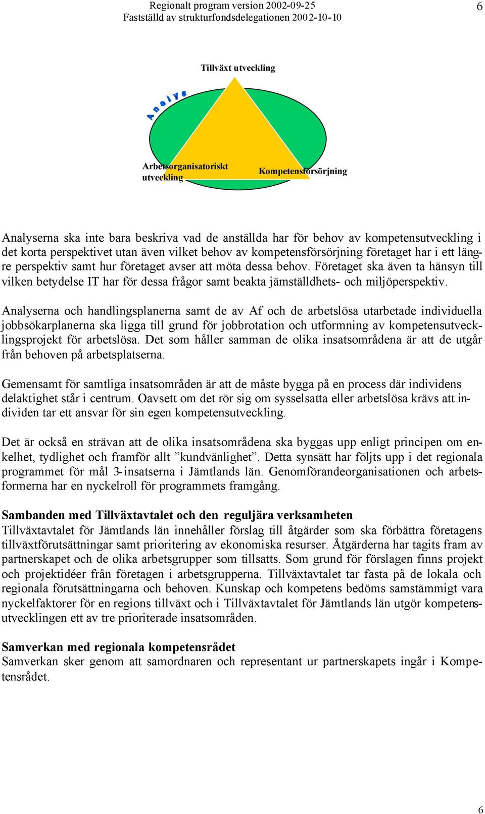 Företaget ska även ta hänsyn till vilken betydelse IT har för dessa frågor samt beakta jämställdhets- och miljöperspektiv.
