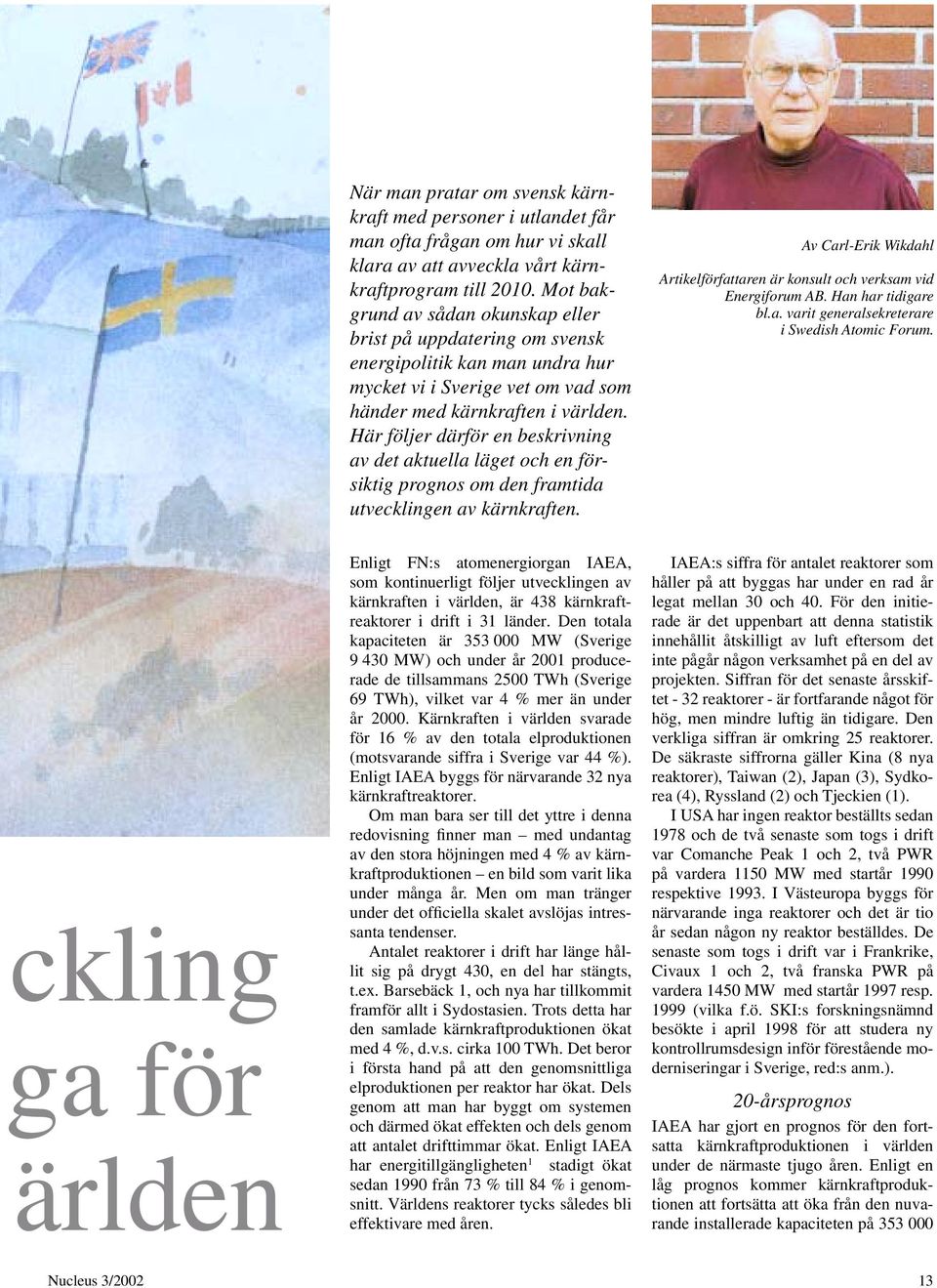 Här följer därför en beskrivning av det aktuella läget och en försiktig prognos om den framtida utvecklingen av kärnkraften.