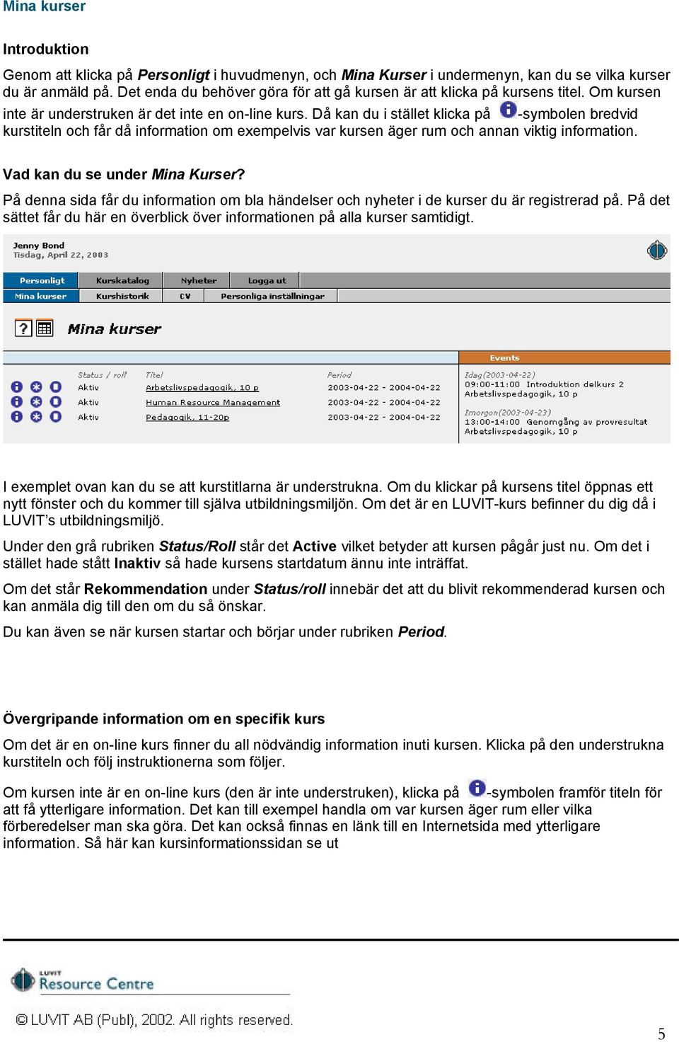 Då kan du i stället klicka på -symbolen bredvid kurstiteln och får då information om exempelvis var kursen äger rum och annan viktig information. Vad kan du se under Mina Kurser?