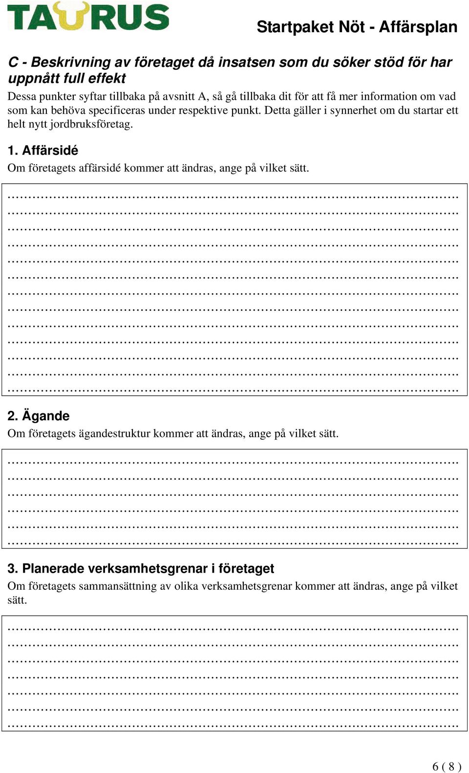 Detta gäller i synnerhet om du startar ett helt nytt jordbruksföretag. 1. Affärsidé Om företagets affärsidé kommer att ändras, ange på vilket sätt. 2.