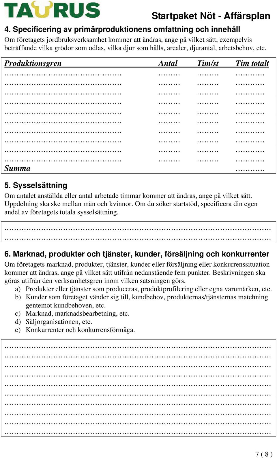 Uppdelning ska ske mellan män och kvinnor. Om du söker startstöd, specificera din egen andel av företagets totala sysselsättning. 6.