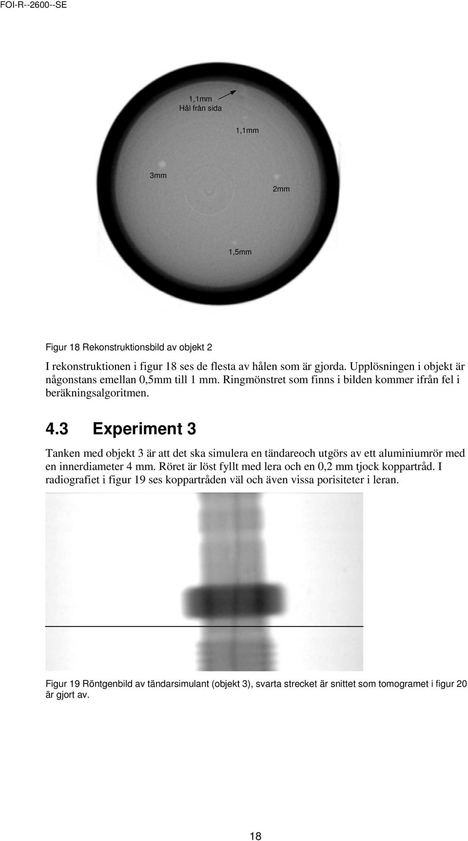 3 Experiment 3 Tanken med objekt 3 är att det ska simulera en tändareoch utgörs av ett aluminiumrör med en innerdiameter 4 mm.