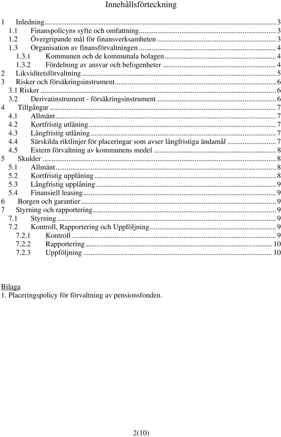 .. 6 4 Tillgångar... 7 4.1 Allmänt... 7 4.2 Kortfristig utlåning... 7 4.3 Långfristig utlåning... 7 4.4 Särskilda riktlinjer för placeringar som avser långfristiga ändamål... 7 4.5 Extern förvaltning av kommunens medel.