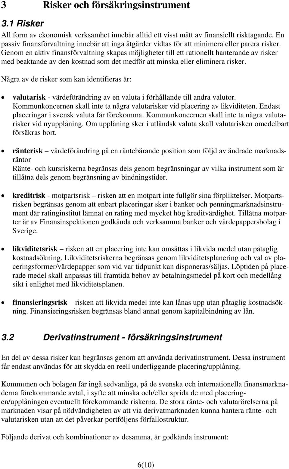 Genom en aktiv finansförvaltning skapas möjligheter till ett rationellt hanterande av risker med beaktande av den kostnad som det medför att minska eller eliminera risker.