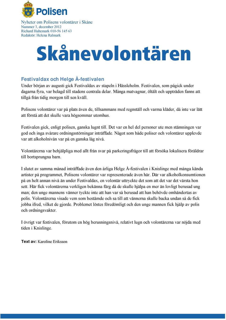 Polisens volontärer var på plats även de, tillsammans med regnställ och varma kläder, då inte var lätt att förstå att det skulle vara högsommar utomhus.