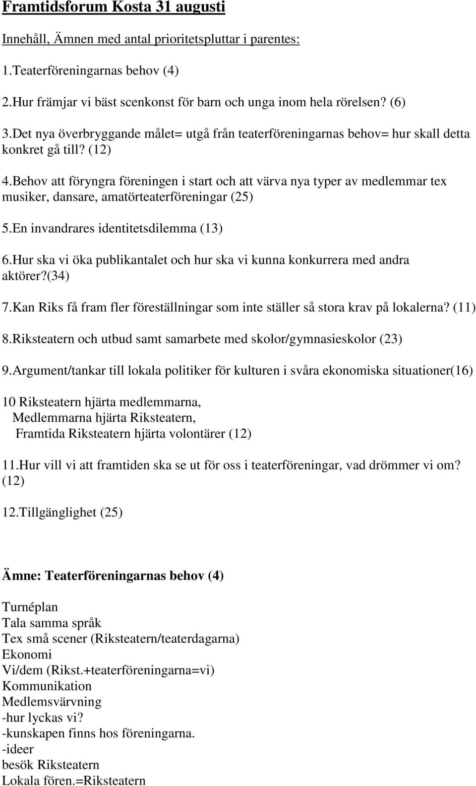 Behov att föryngra föreningen i start och att värva nya typer av medlemmar tex musiker, dansare, amatörteaterföreningar (25) 5.En invandrares identitetsdilemma (13) 6.