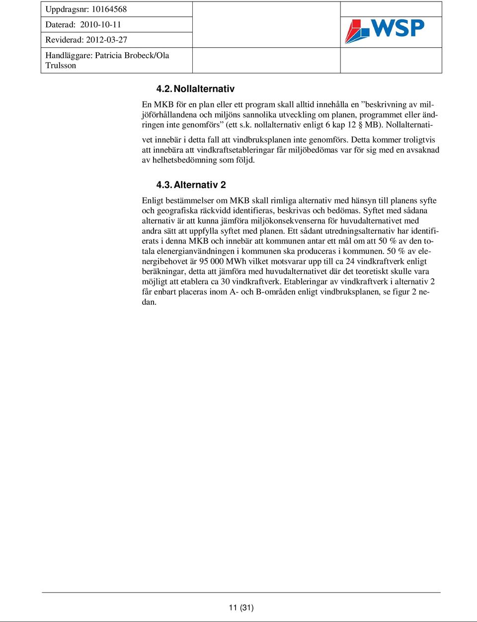 Detta kommer troligtvis att innebära att vindkraftsetableringar får miljöbedömas var för sig med en avsaknad av helhetsbedömning som följd. 4.3.