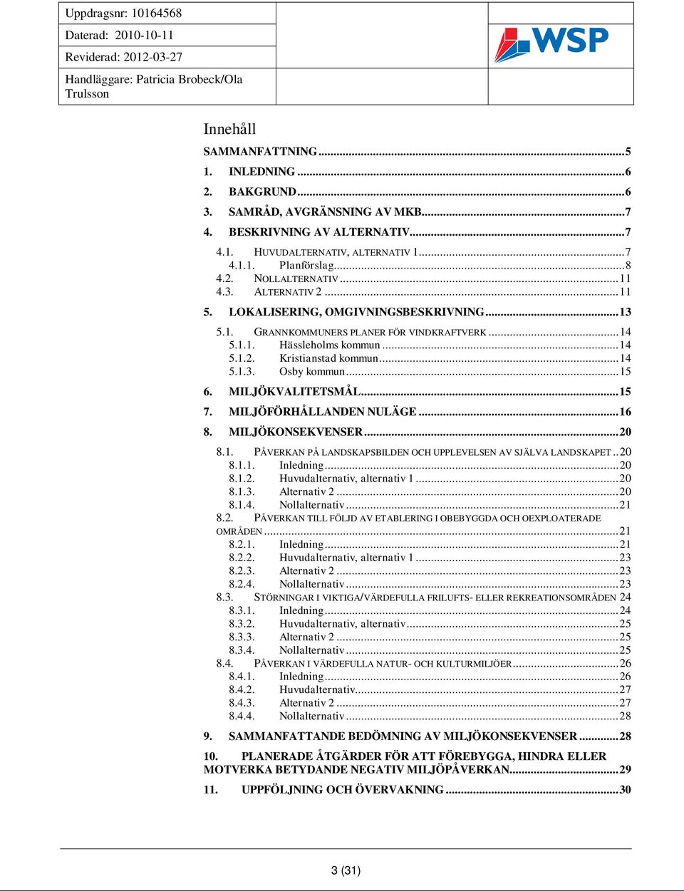 .. 14 5.1.3. Osby kommun... 15 6. MILJÖKVALITETSMÅL... 15 7. MILJÖFÖRHÅLLANDEN NULÄGE... 16 8. MILJÖKONSEKVENSER... 20 8.1. PÅVERKAN PÅ LANDSKAPSBILDEN OCH UPPLEVELSEN AV SJÄLVA LANDSKAPET.. 20 8.1.1. Inledning.