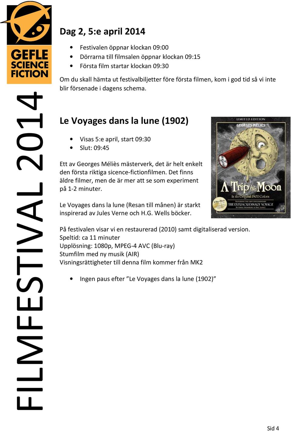 Le Voyages dans la lune (1902) Visas 5:e april, start 09:30 Slut: 09:45 Ett av Georges Méliès mästerverk, det är helt enkelt den första riktiga sicence-fictionfilmen.