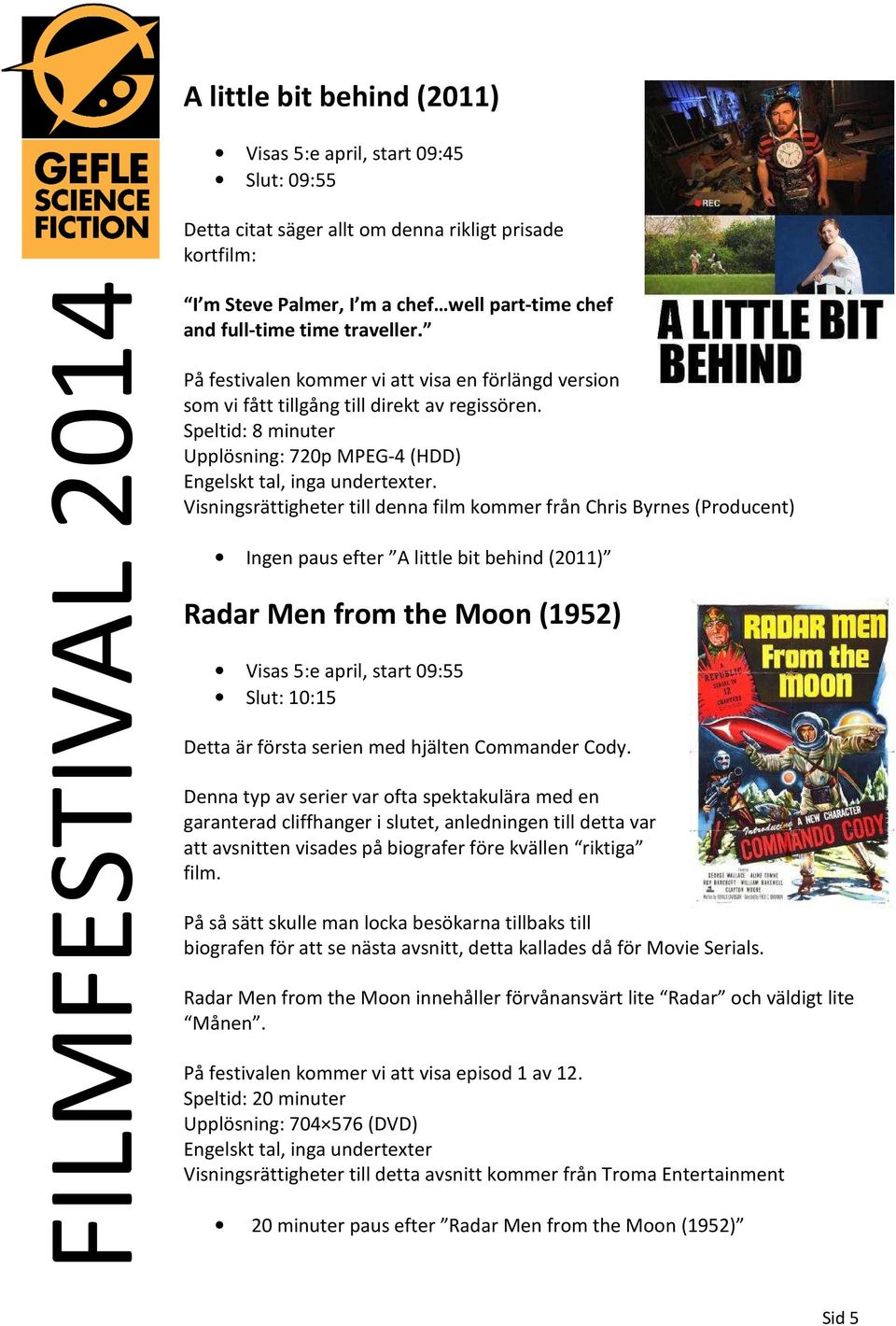 Visningsrättigheter till denna film kommer från Chris Byrnes (Producent) Ingen paus efter A little bit behind (2011) Radar Men from the Moon (1952) Visas 5:e april, start 09:55 Slut: 10:15 Detta är