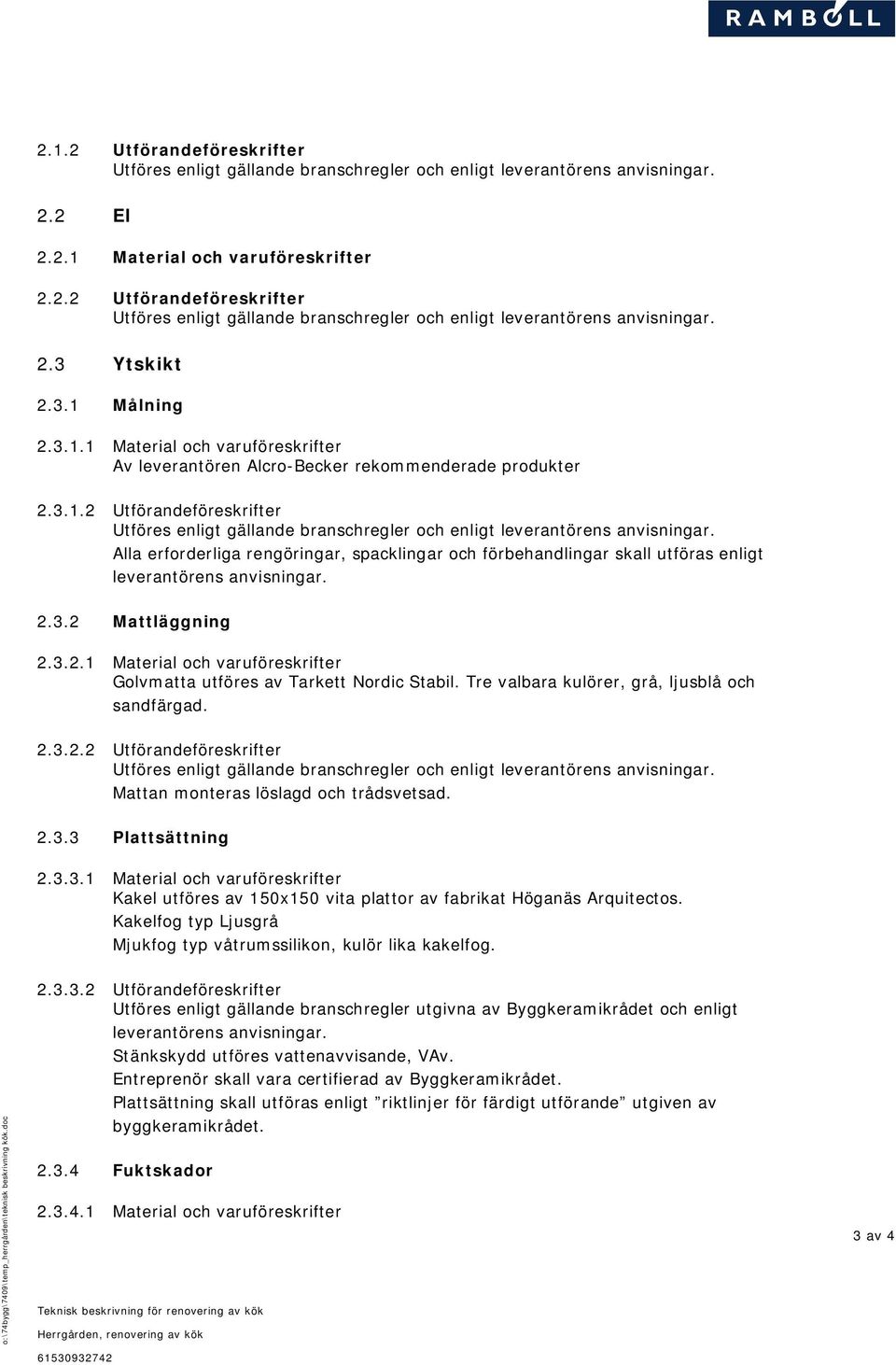 Tre valbara kulörer, grå, ljusblå och sandfärgad. 2.3.2.2 Utförandeföreskrifter Mattan monteras löslagd och trådsvetsad. 2.3.3 Plattsättning 2.3.3.1 Material och varuföreskrifter Kakel utföres av 150x150 vita plattor av fabrikat Höganäs Arquitectos.