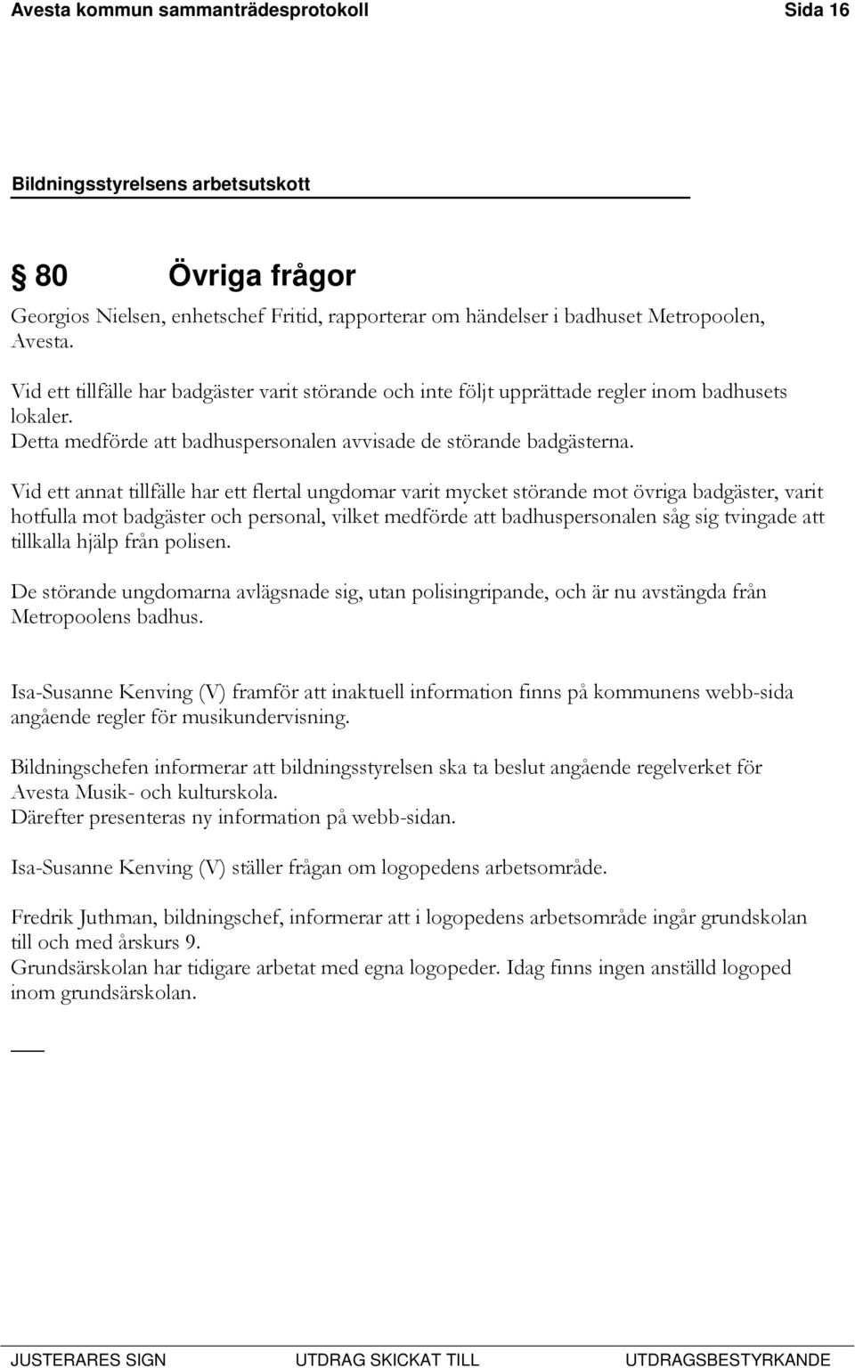 Vid ett annat tillfälle har ett flertal ungdomar varit mycket störande mot övriga badgäster, varit hotfulla mot badgäster och personal, vilket medförde att badhuspersonalen såg sig tvingade att