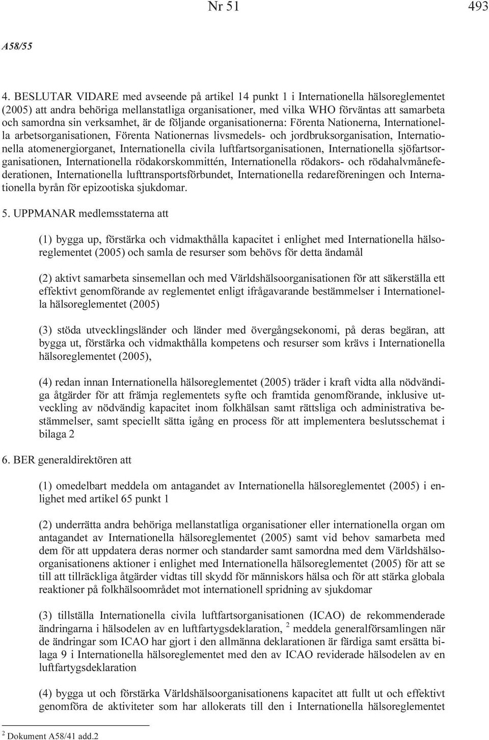 verksamhet, är de följande organisationerna: Förenta Nationerna, Internationella arbetsorganisationen, Förenta Nationernas livsmedels- och jordbruksorganisation, Internationella atomenergiorganet,