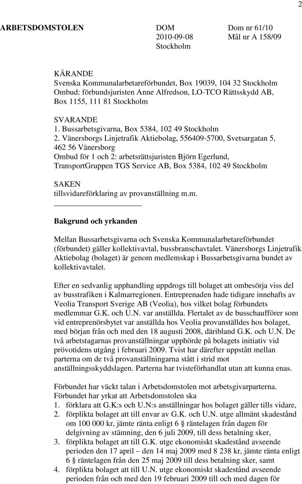 Vänersborgs Linjetrafik Aktiebolag, 556409-5700, Svetsargatan 5, 462 56 Vänersborg Ombud för 1 och 2: arbetsrättsjuristen Björn Egerlund, TransportGruppen TGS Service AB, Box 5384, 102 49 Stockholm