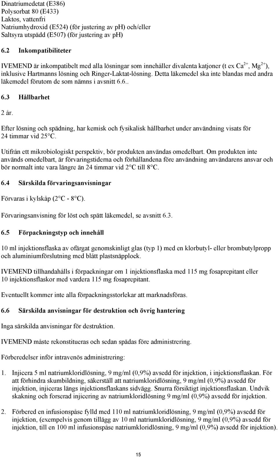 Detta läkemedel ska inte blandas med andra läkemedel förutom de som nämns i avsnitt 6.6.. 6.3 Hållbarhet 2 år.