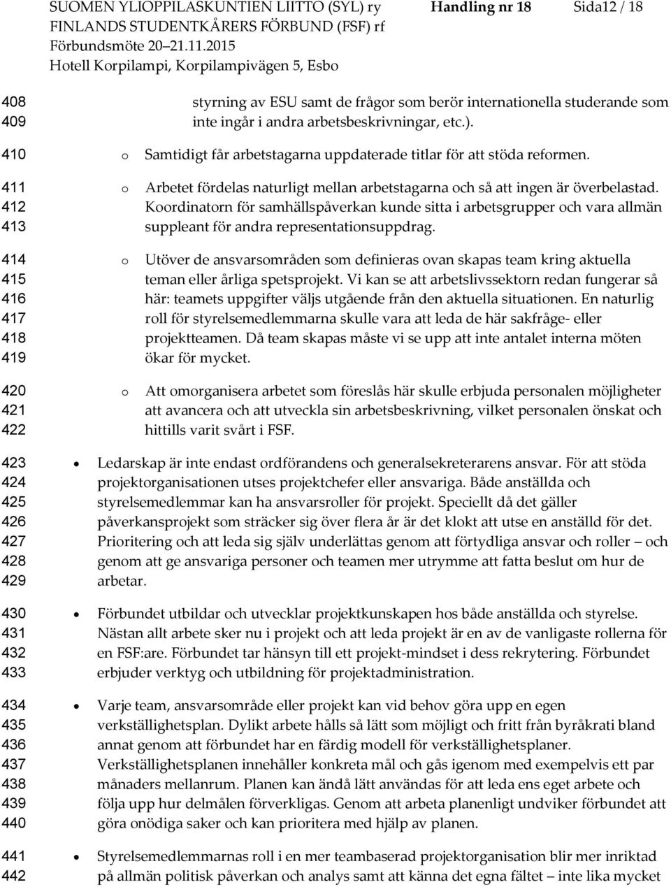 Arbetet fördelas naturligt mellan arbetstagarna ch så att ingen är överbelastad. Krdinatrn för samhällspåverkan kunde sitta i arbetsgrupper ch vara allmän suppleant för andra representatinsuppdrag.