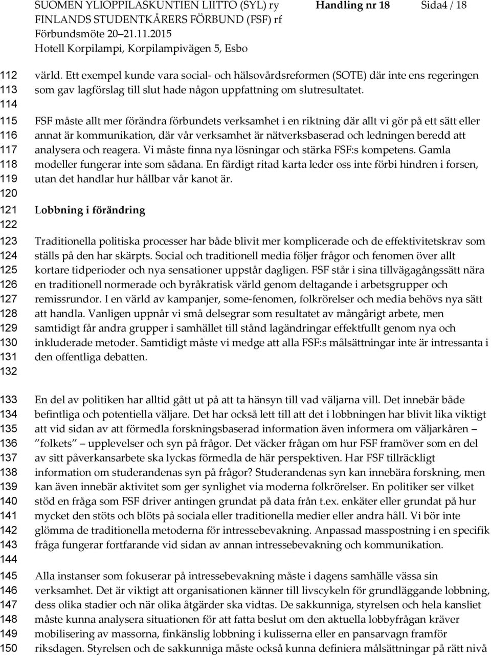 Ett exempel kunde vara scial- ch hälsvårdsrefrmen (SOTE) där inte ens regeringen sm gav lagförslag till slut hade någn uppfattning m slutresultatet.