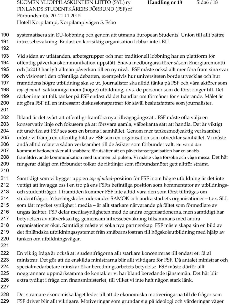 Endast en krtsiktig rganisatin lbbar inte i EU. Vid sidan av utlåtanden, arbetsgrupper ch mer traditinell lbbning har en plattfrm för ffentlig påverkanskmmunikatin uppstått.