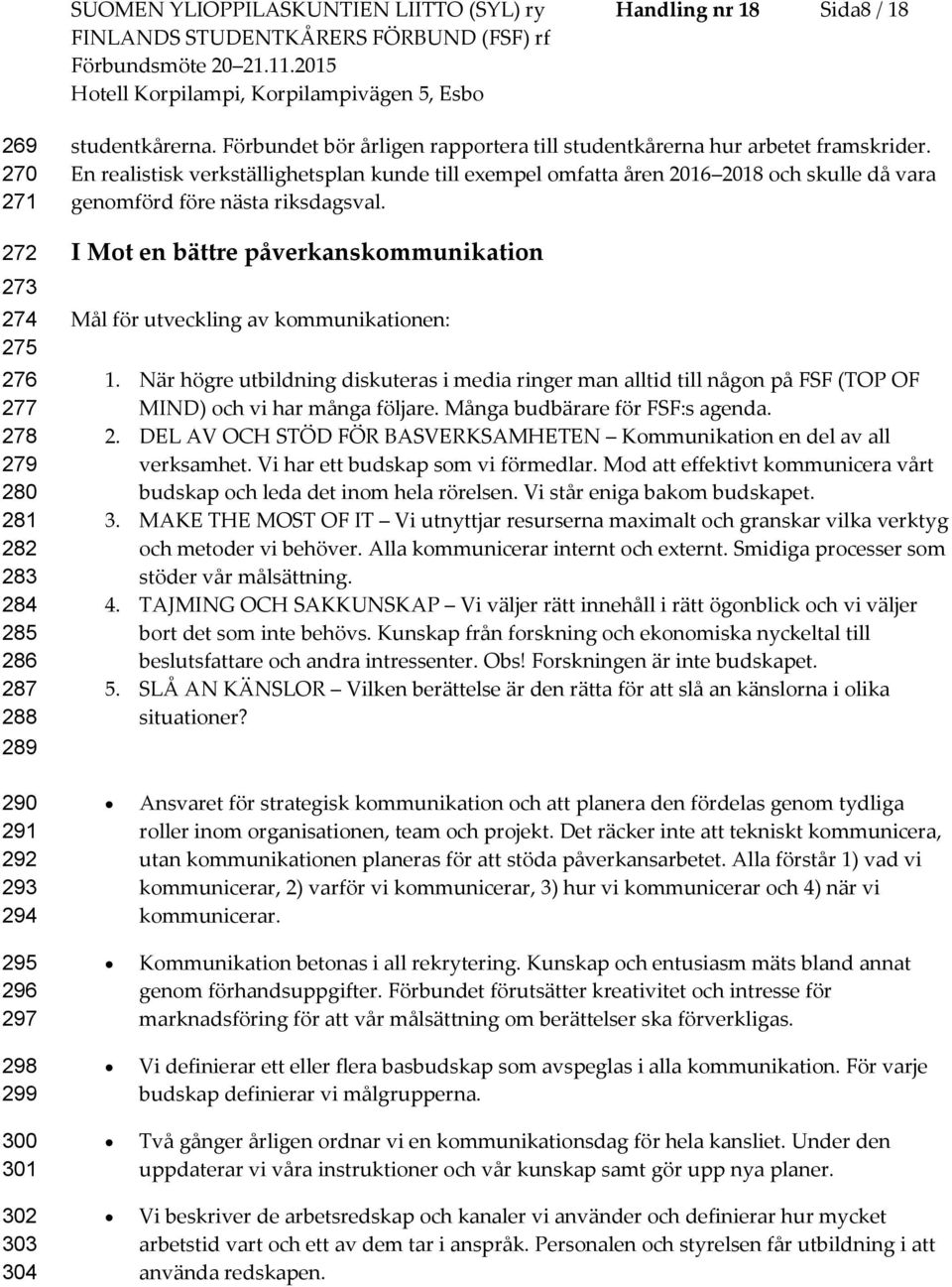 En realistisk verkställighetsplan kunde till exempel mfatta åren 2016 2018 ch skulle då vara genmförd före nästa riksdagsval.