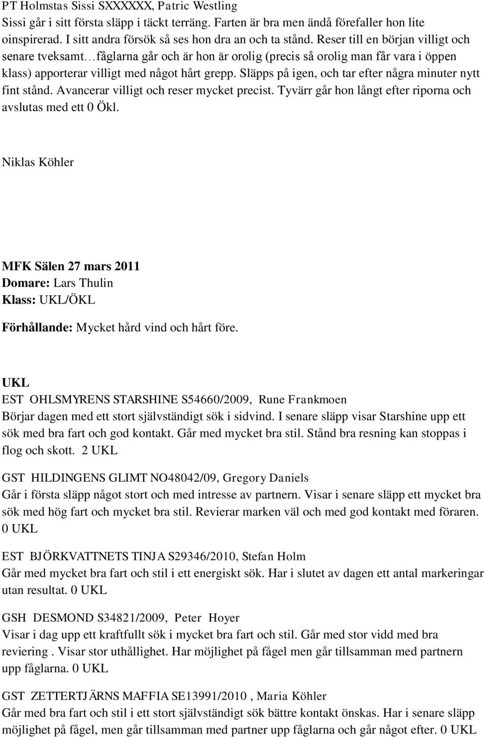 Släpps på igen, och tar efter några minuter nytt fint stånd. Avancerar villigt och reser mycket precist. Tyvärr går hon långt efter riporna och avslutas med ett 0 Ökl.