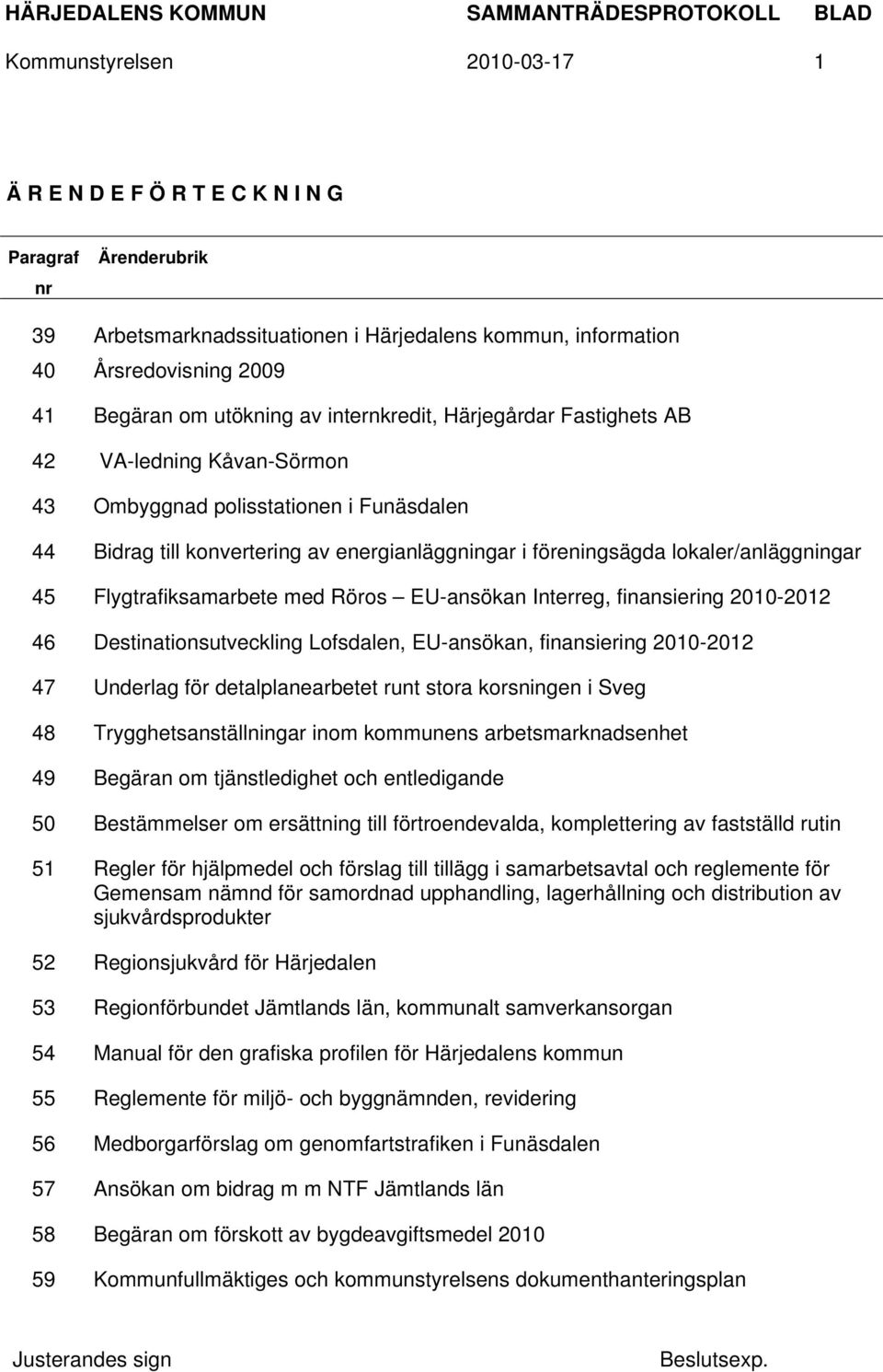 Flygtrafiksamarbete med Röros EU-ansökan Interreg, finansiering 2010-2012 46 Destinationsutveckling Lofsdalen, EU-ansökan, finansiering 2010-2012 47 Underlag för detalplanearbetet runt stora