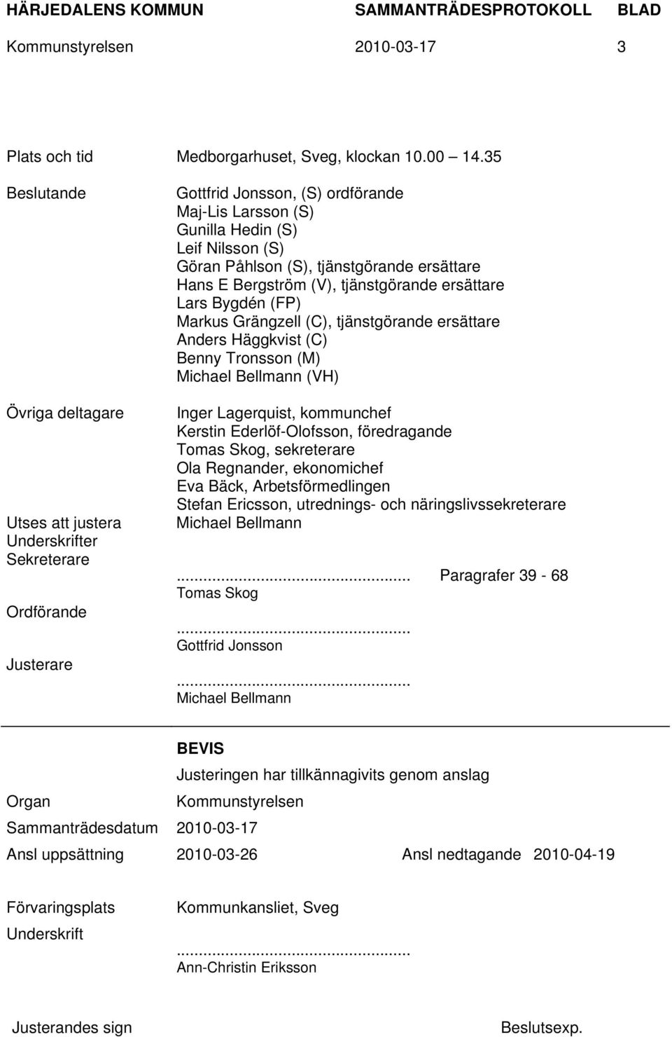 (S), tjänstgörande ersättare Hans E Bergström (V), tjänstgörande ersättare Lars Bygdén (FP) Markus Grängzell (C), tjänstgörande ersättare Anders Häggkvist (C) Benny Tronsson (M) Michael Bellmann (VH)