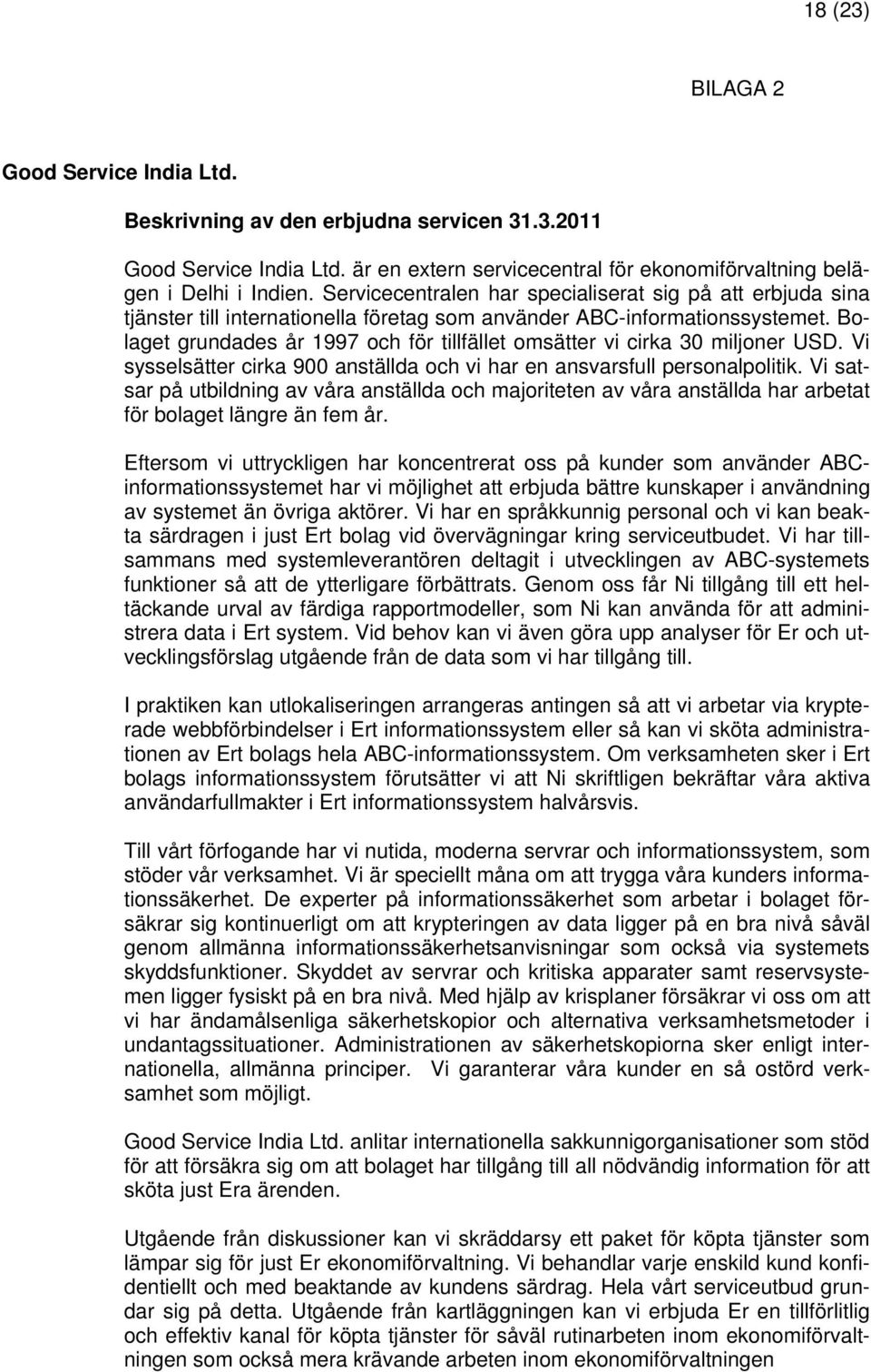 Bolaget grundades år 1997 och för tillfället omsätter vi cirka 30 miljoner USD. Vi sysselsätter cirka 900 anställda och vi har en ansvarsfull personalpolitik.