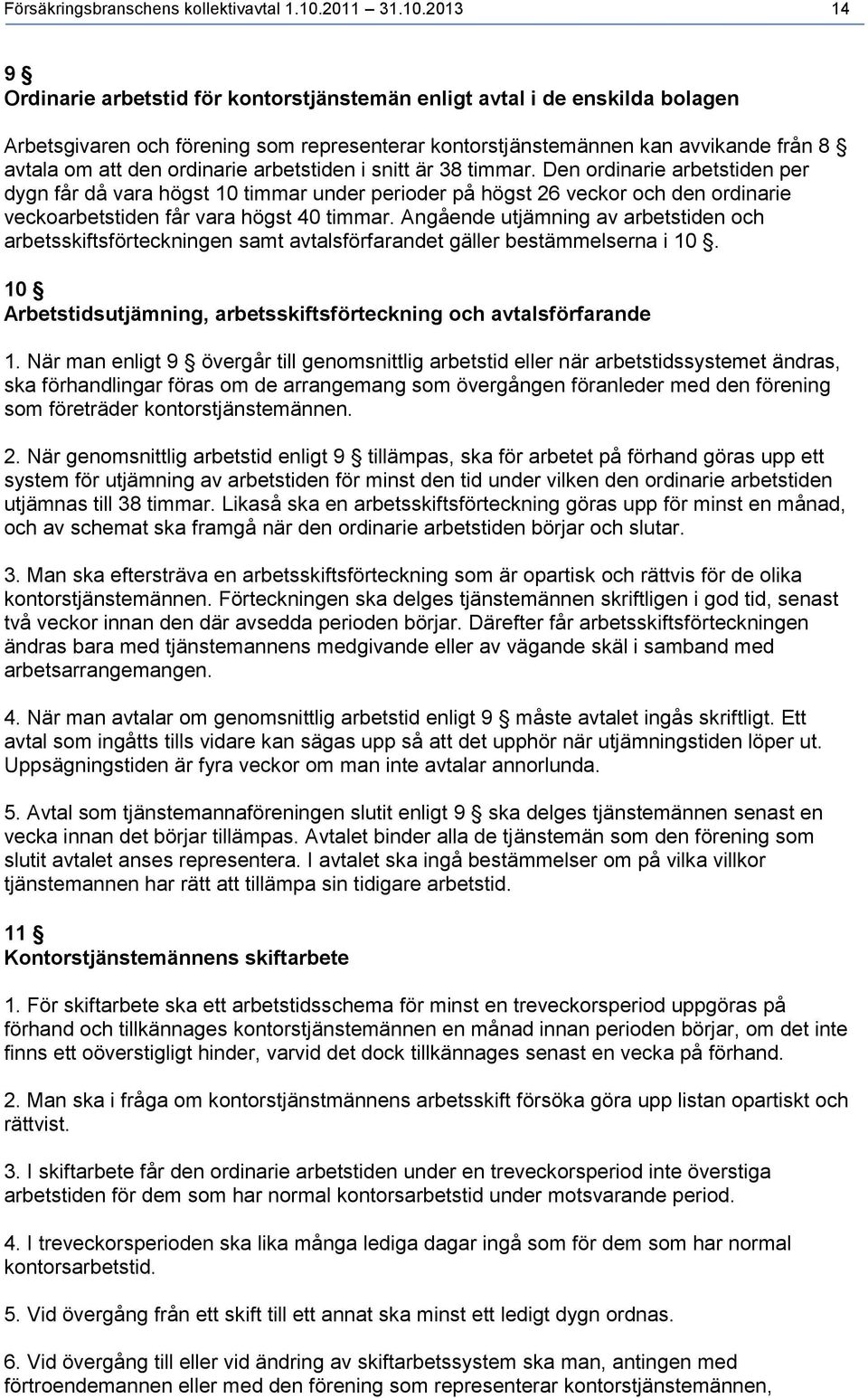 2013 14 9 Ordinarie arbetstid för kontorstjänstemän enligt avtal i de enskilda bolagen Arbetsgivaren och förening som representerar kontorstjänstemännen kan avvikande från 8 avtala om att den