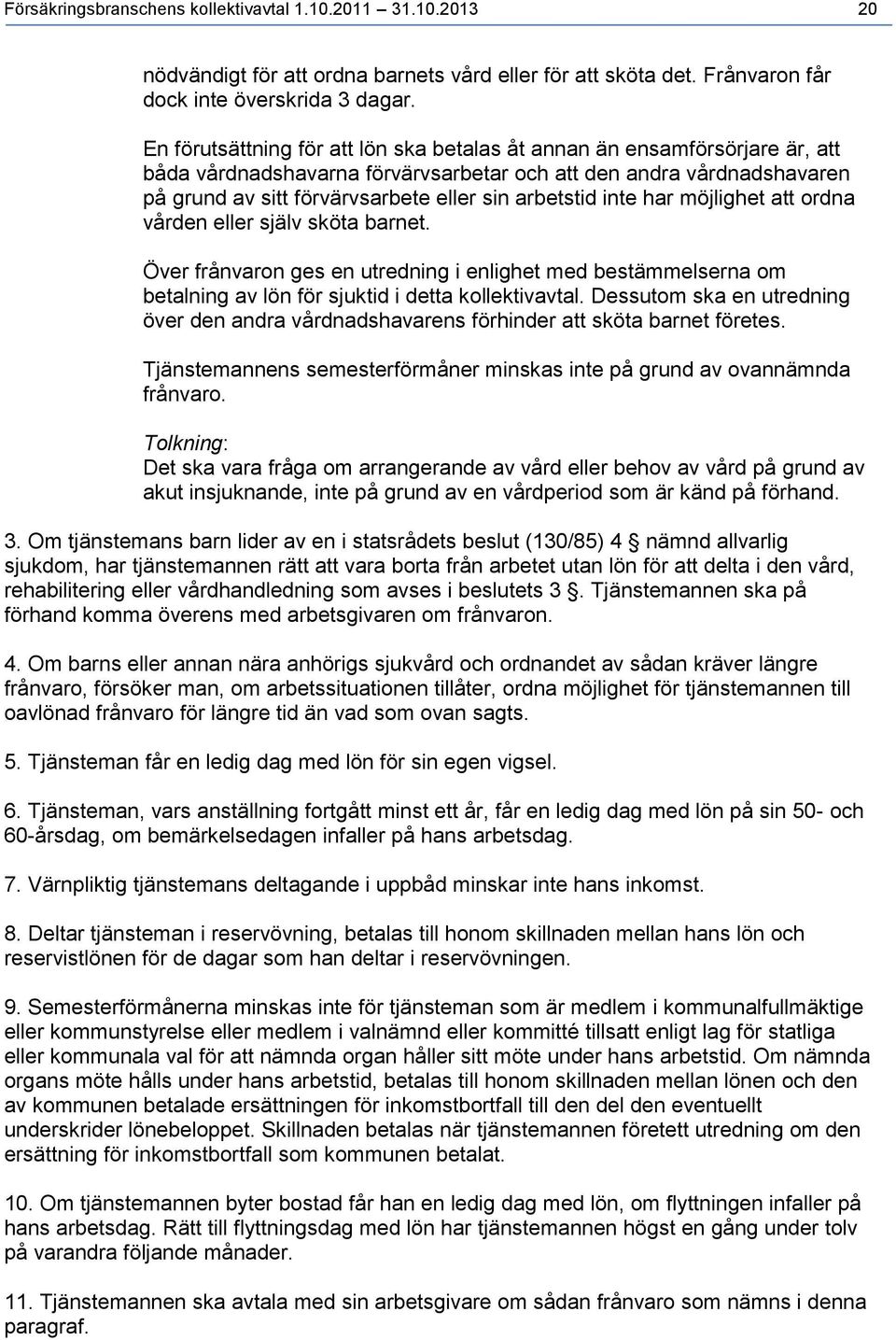 inte har möjlighet att ordna vården eller själv sköta barnet. Över frånvaron ges en utredning i enlighet med bestämmelserna om betalning av lön för sjuktid i detta kollektivavtal.