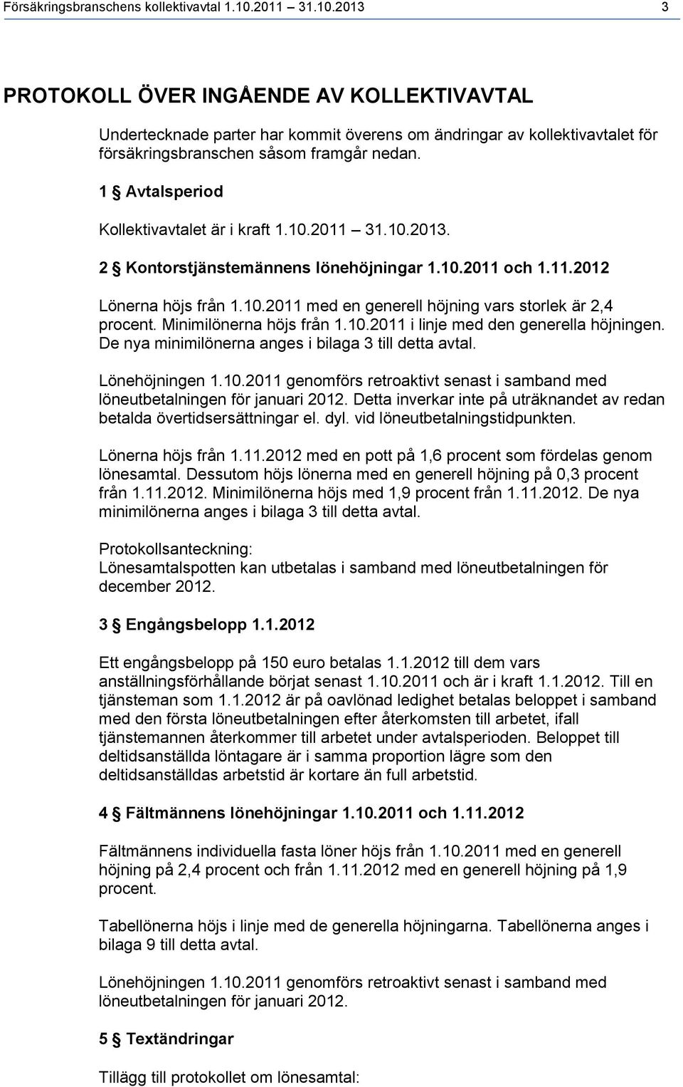 1 Avtalsperiod Kollektivavtalet är i kraft 1.10.2011 31.10.2013. 2 Kontorstjänstemännens lönehöjningar 1.10.2011 och 1.11.2012 Lönerna höjs från 1.10.2011 med en generell höjning vars storlek är 2,4 procent.