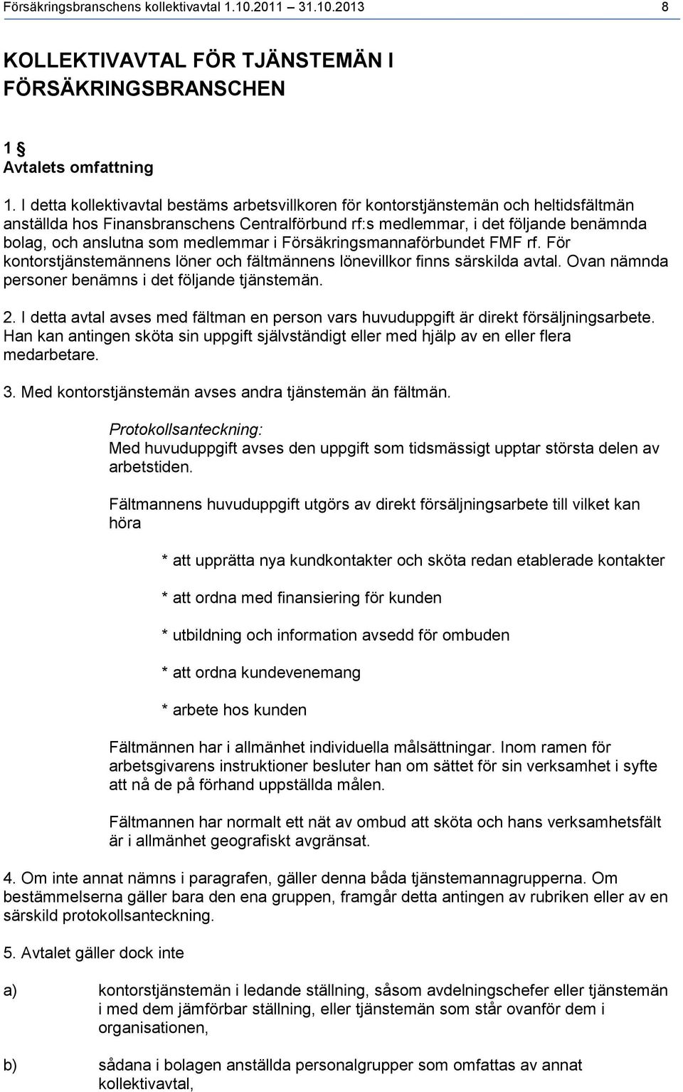 medlemmar i Försäkringsmannaförbundet FMF rf. För kontorstjänstemännens löner och fältmännens lönevillkor finns särskilda avtal. Ovan nämnda personer benämns i det följande tjänstemän. 2.