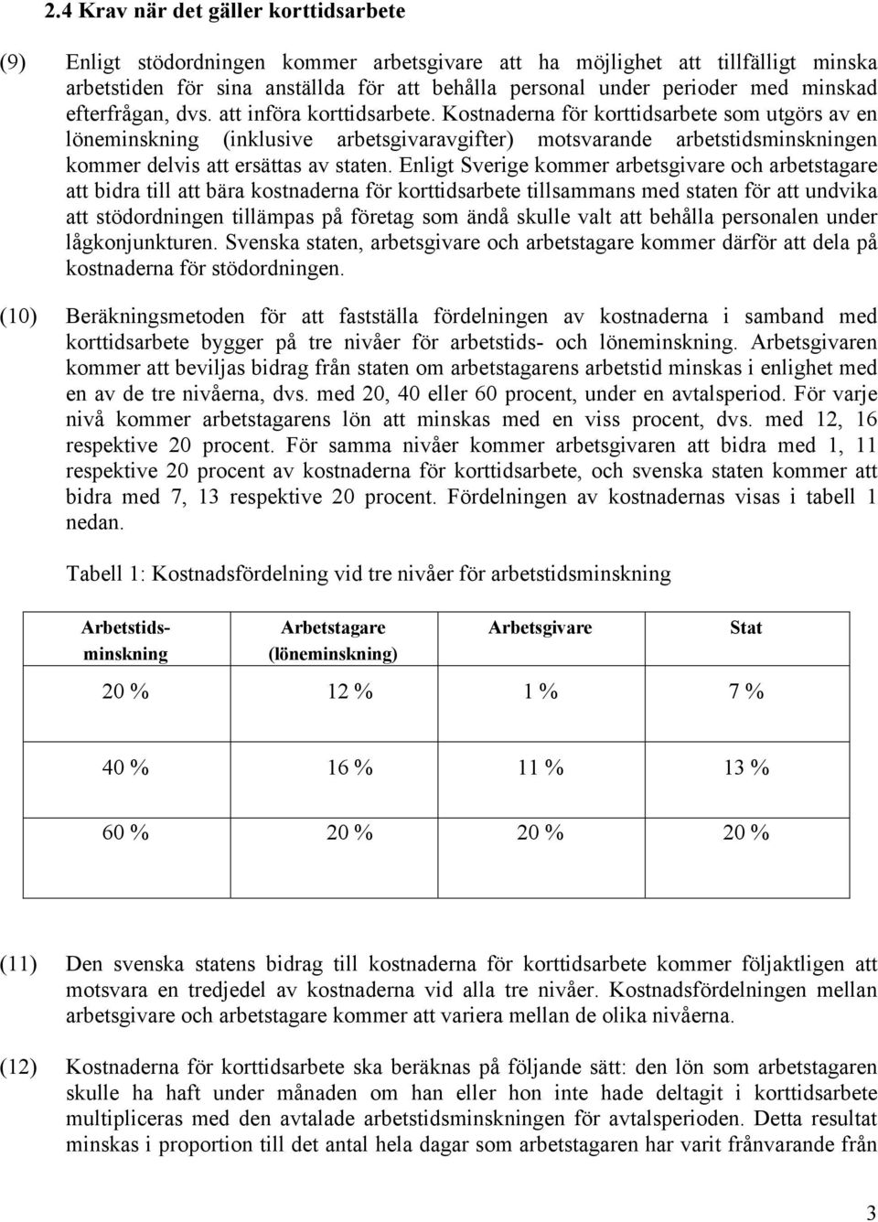 Kostnaderna för korttidsarbete som utgörs av en löneminskning (inklusive arbetsgivaravgifter) motsvarande arbetstidsminskningen kommer delvis att ersättas av staten.