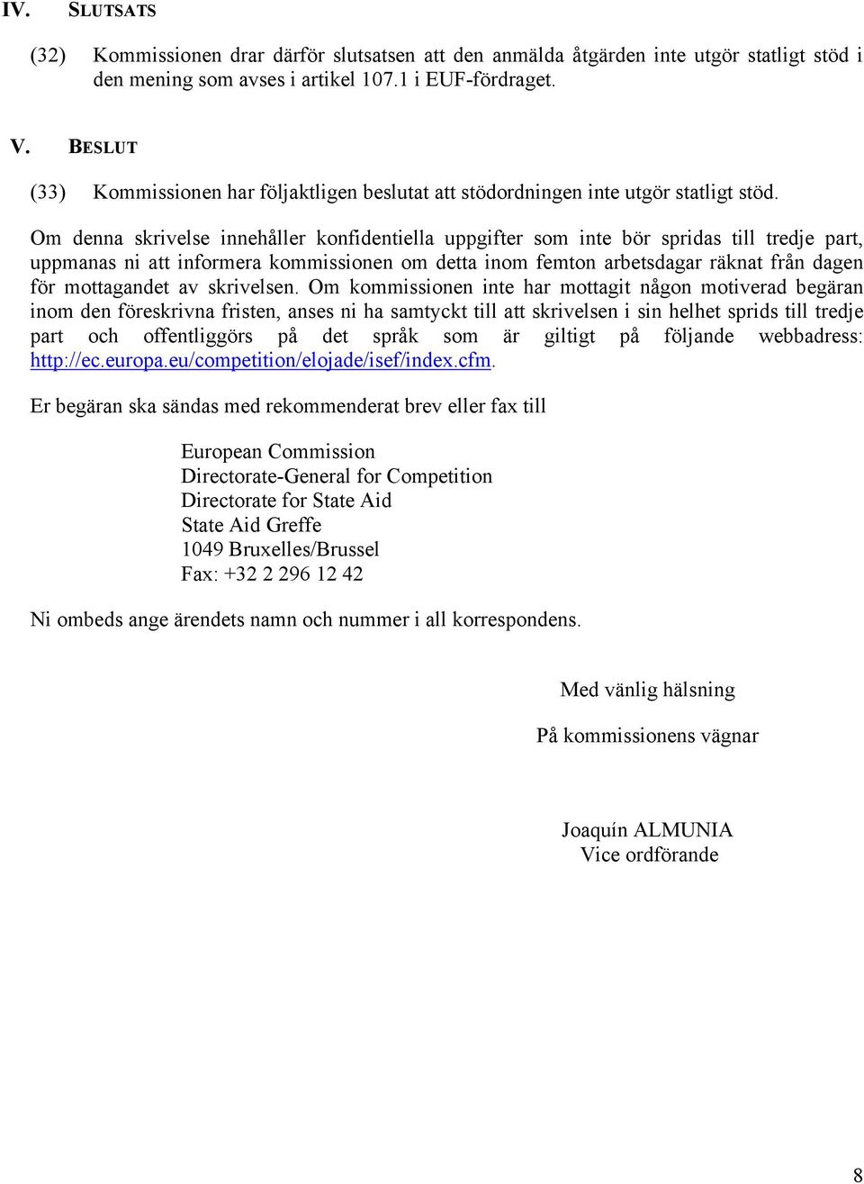 Om denna skrivelse innehåller konfidentiella uppgifter som inte bör spridas till tredje part, uppmanas ni att informera kommissionen om detta inom femton arbetsdagar räknat från dagen för mottagandet