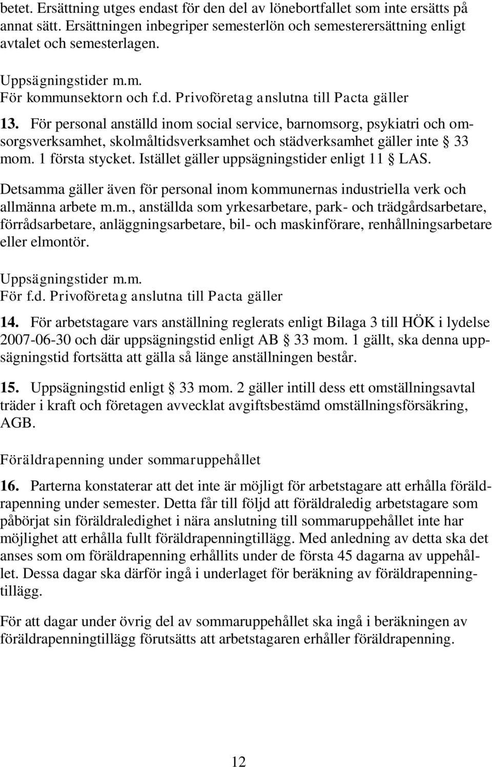 För personal anställd inom social service, barnomsorg, psykiatri och omsorgsverksamhet, skolmåltidsverksamhet och städverksamhet gäller inte 33 mom. 1 första stycket.