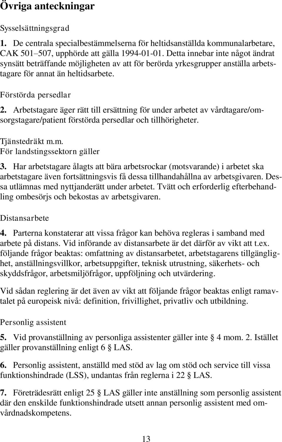 Arbetstagare äger rätt till ersättning för under arbetet av vårdtagare/omsorgstagare/patient förstörda persedlar och tillhörigheter. Tjänstedräkt m.m. För landstingssektorn gäller 3.