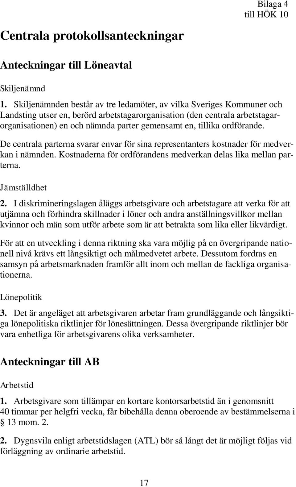 tillika ordförande. De centrala parterna svarar envar för sina representanters kostnader för medverkan i nämnden. Kostnaderna för ordförandens medverkan delas lika mellan parterna. Jämställdhet 2.