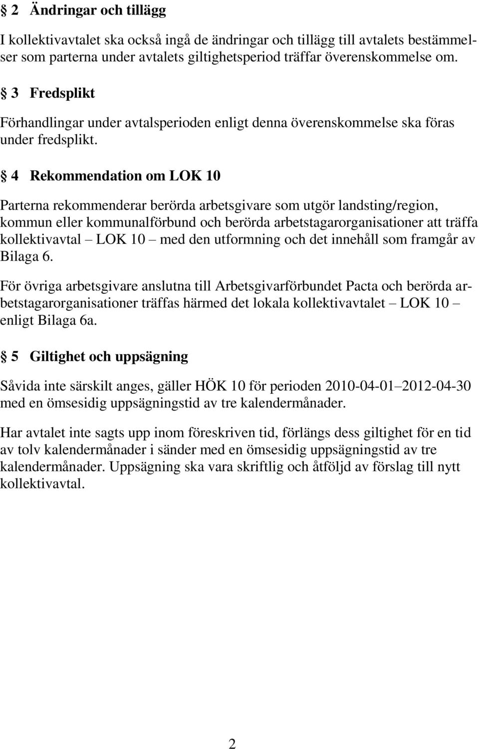 4 Rekommendation om LOK 10 Parterna rekommenderar berörda arbetsgivare som utgör landsting/region, kommun eller kommunalförbund och berörda arbetstagarorganisationer att träffa kollektivavtal LOK 10