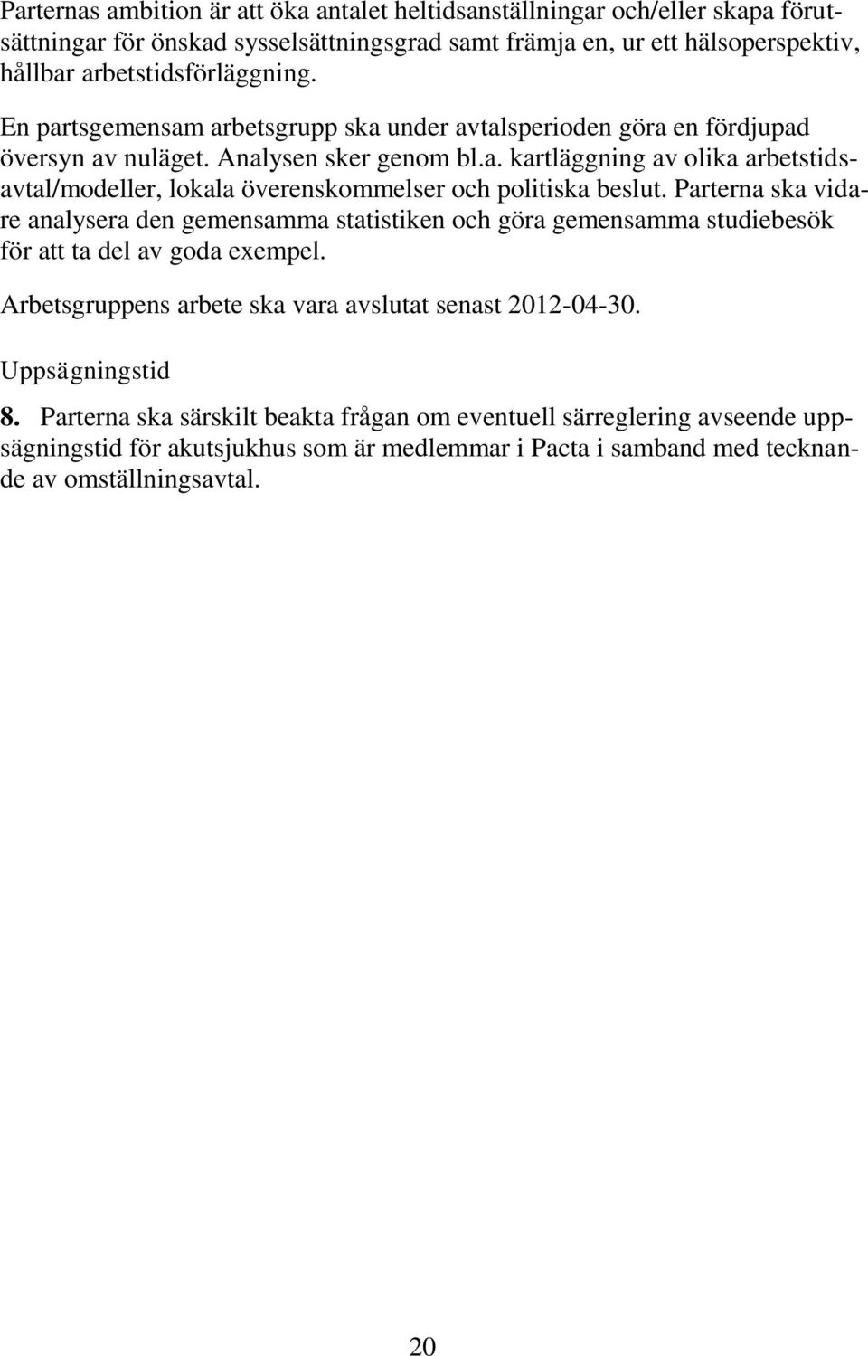 Parterna ska vidare analysera den gemensamma statistiken och göra gemensamma studiebesök för att ta del av goda exempel. Arbetsgruppens arbete ska vara avslutat senast 2012-04-30.