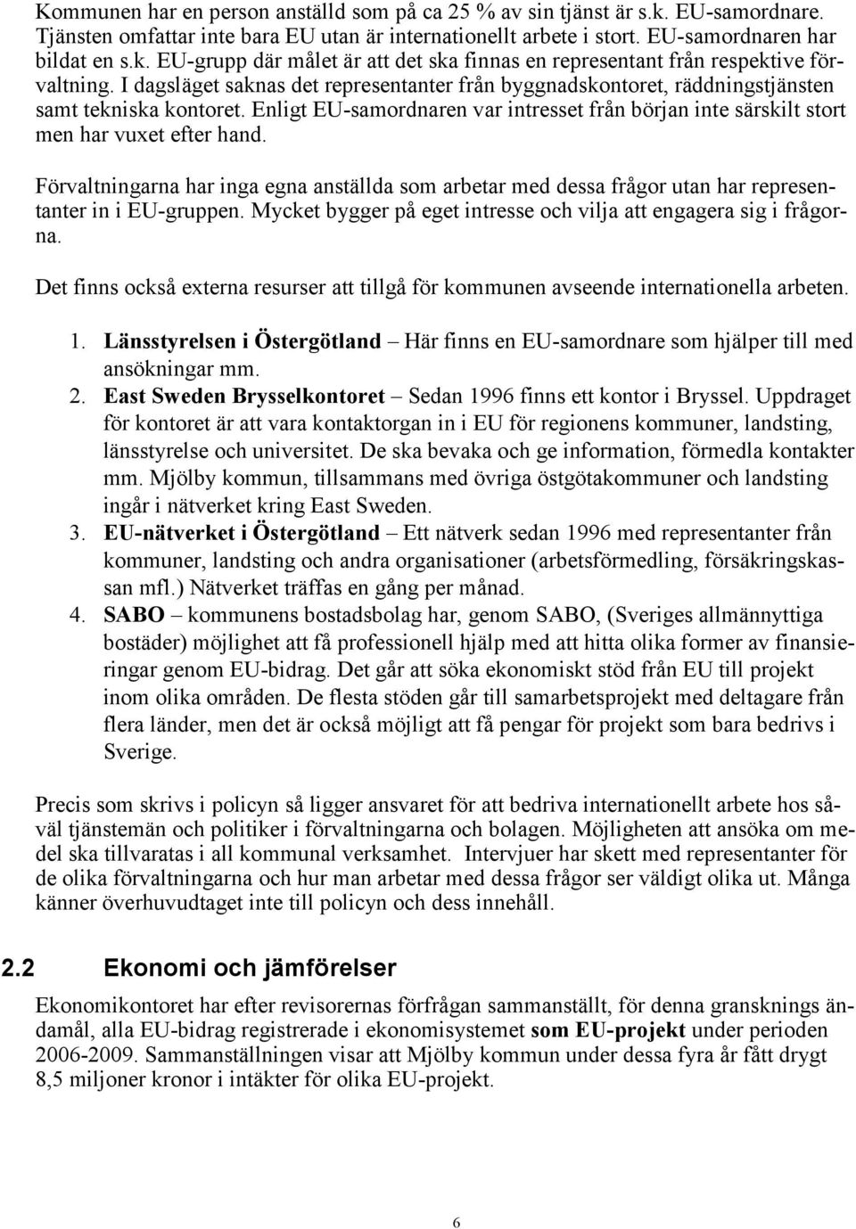 Förvaltningarna har inga egna anställda som arbetar med dessa frågor utan har representanter in i EU-gruppen. Mycket bygger på eget intresse och vilja att engagera sig i frågorna.