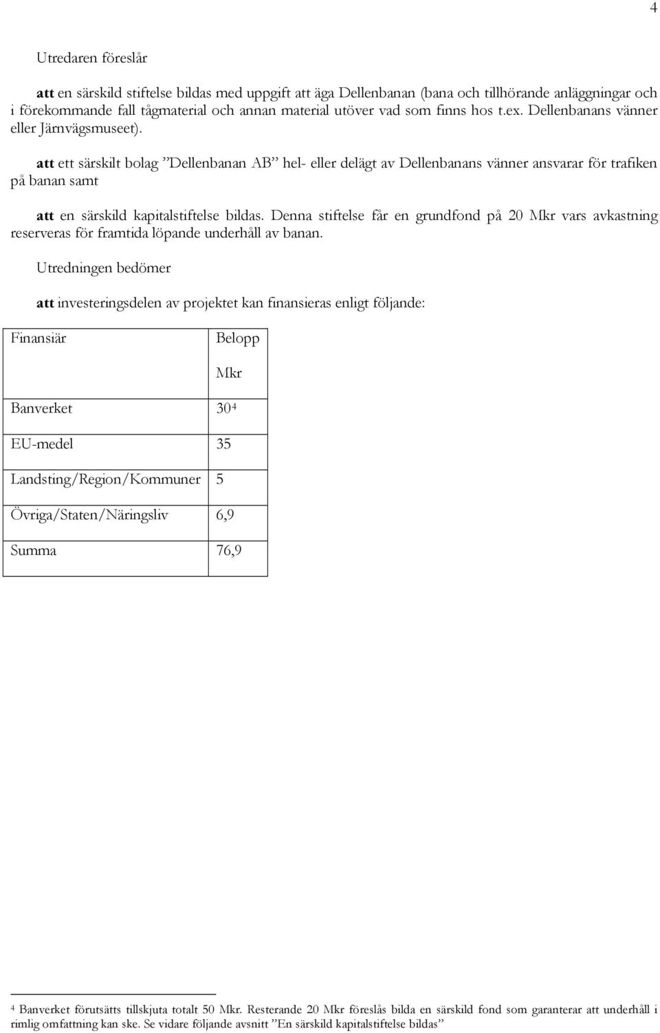 att ett särskilt bolag Dellenbanan AB hel- eller delägt av Dellenbanans vänner ansvarar för trafiken på banan samt att en särskild kapitalstiftelse bildas.