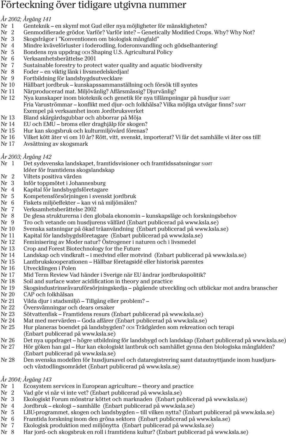 Nr 3 Skogsfrågor i Konventionen om biologisk mångfald Nr 4 Mindre kväveförluster i foderodling, foderomvandling och gödselhantering! Nr 5 Bondens nya uppdrag OCH Shaping U.S. Agricultural Policy Nr 6 Verksamhetsberättelse 2001 Nr 7 Sustainable forestry to protect water quality and aquatic biodiversity Nr 8 Foder en viktig länk i livsmedelskedjan!