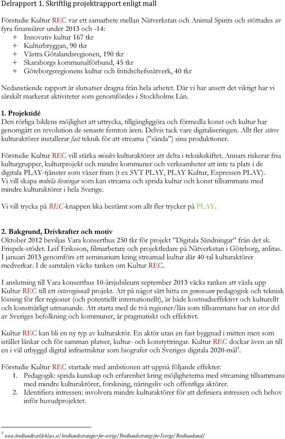 Kulturbryggan, 90 tkr + Västra Götalandsregionen, 190 tkr + Skaraborgs kommunalförbund, 45 tkr + Göteborgsregionens kultur och fritidschefsnätverk, 40 tkr Nedanstående rapport är slutsatser dragna