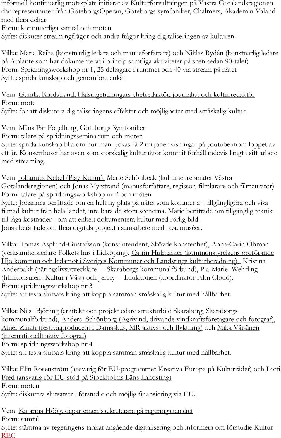 Vilka: Maria Reihs (konstnärlig ledare och manusförfattare) och Niklas Rydén (konstnärlig ledare på Atalante som har dokumenterat i princip samtliga aktiviteter på scen sedan 90-talet) Form: