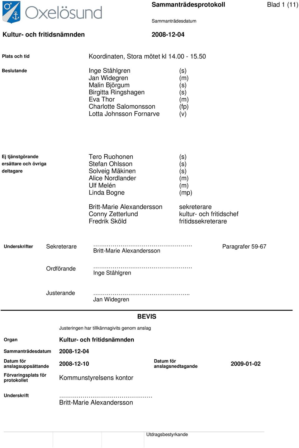 ersättare och övriga Stefan Ohlsson (s) deltagare Solveig Mäkinen (s) Alice Nordlander (m) Ulf Melén (m) Linda Bogne (mp) Britt-Marie Alexandersson Conny Zetterlund Fredrik Sköld sekreterare kultur-